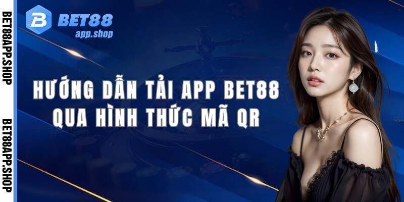 Hướng dẫn anh em tải app Bet88 nhanh chóng qua hình thức mã QR