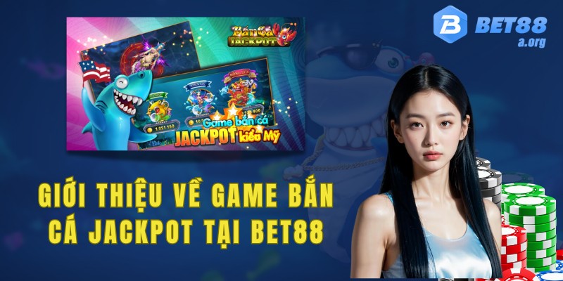 Giới thiệu tổng quan về game bắn cá Jackpot tại Bet88