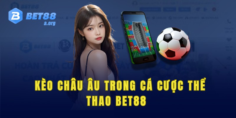 Cách sử dụng kèo châu Âu để tham gia cá cược thể thao Bet88 