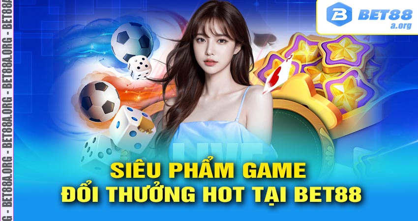 Các siêu phẩm game cá cược tại bet88