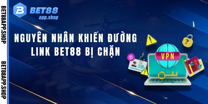 Nguyên nhân khiến đường link Bet88 bị chặn