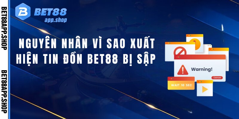 Nguyên nhân vì sao xuất hiện tin đồn Bet88 bị sập 